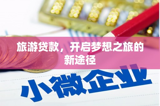 平镇旅游贷款，开启梦想之旅的新途径