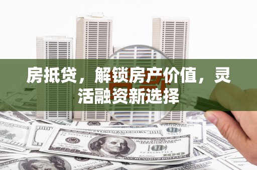 平镇房抵贷，解锁房产价值，灵活融资新选择