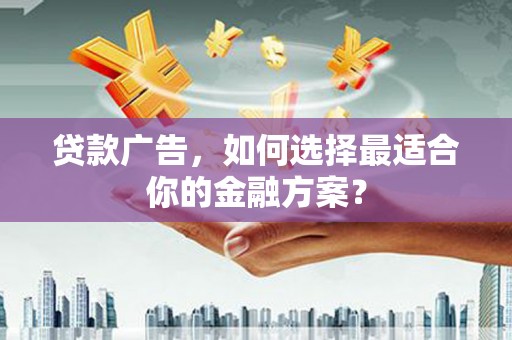 平镇贷款广告，如何选择最适合你的金融方案？