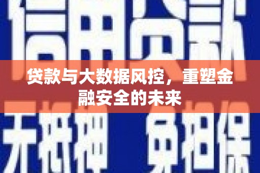 平镇贷款与大数据风控，重塑金融安全的未来