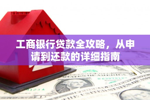 平镇工商银行贷款全攻略，从申请到还款的详细指南