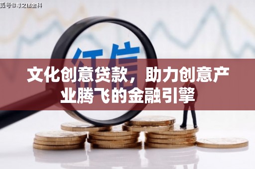 平镇文化创意贷款，助力创意产业腾飞的金融引擎