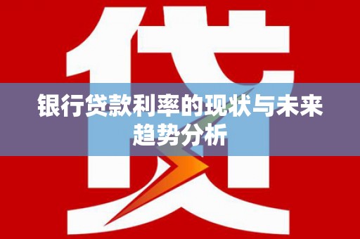 平镇银行贷款利率的现状与未来趋势分析
