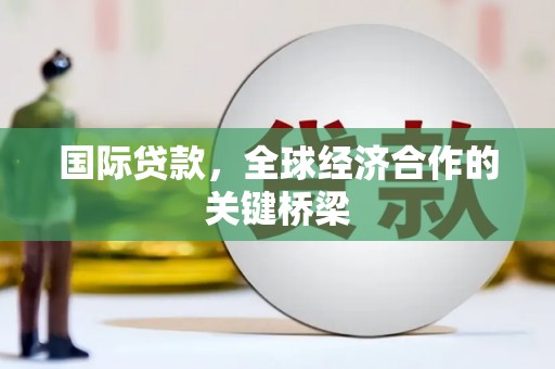 平镇国际贷款，全球经济合作的关键桥梁
