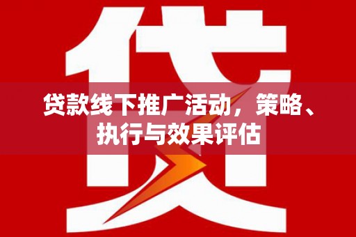 平镇贷款线下推广活动，策略、执行与效果评估