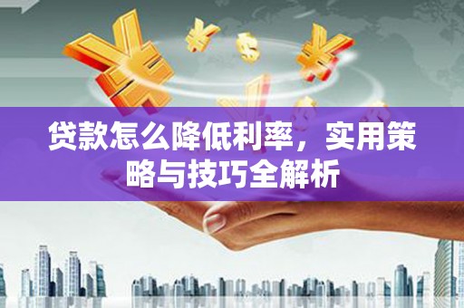 平镇贷款怎么降低利率，实用策略与技巧全解析