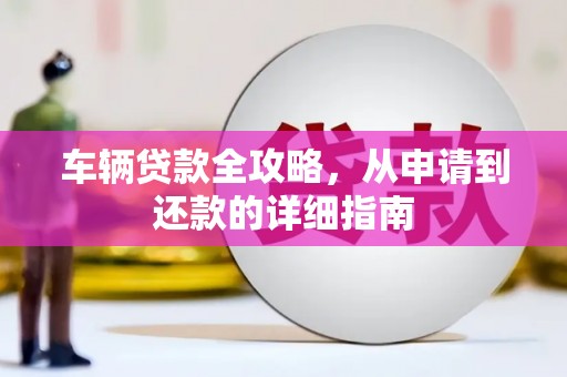 平镇车辆贷款全攻略，从申请到还款的详细指南