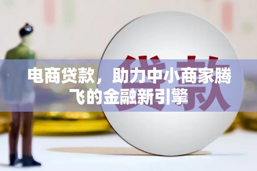 平镇电商贷款，助力中小商家腾飞的金融新引擎