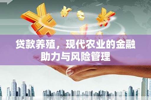 平镇贷款养殖，现代农业的金融助力与风险管理