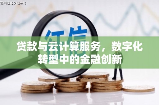 平镇贷款与云计算服务，数字化转型中的金融创新