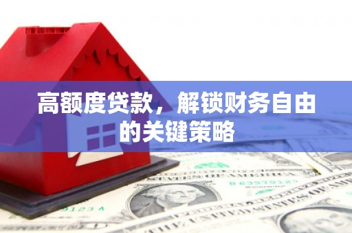 平镇高额度贷款，解锁财务自由的关键策略