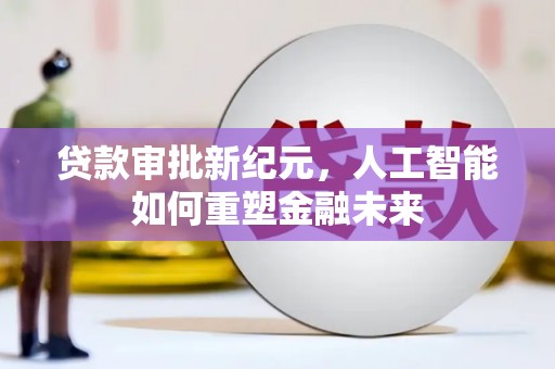 平镇贷款审批新纪元，人工智能如何重塑金融未来
