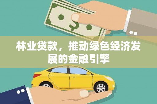 平镇林业贷款，推动绿色经济发展的金融引擎
