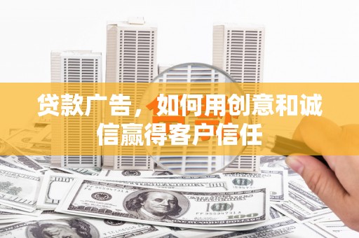 平镇贷款广告，如何用创意和诚信赢得客户信任
