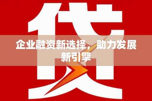 平镇企业融资新选择，助力发展新引擎