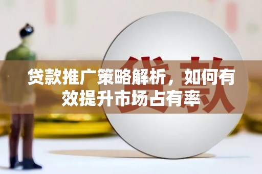 平镇贷款推广策略解析，如何有效提升市场占有率