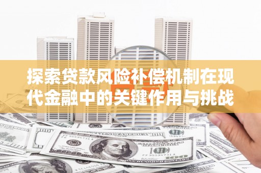 平镇探索贷款风险补偿机制在现代金融中的关键作用与挑战