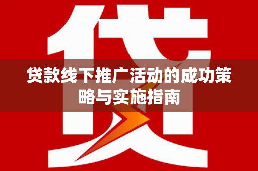 平镇贷款线下推广活动的成功策略与实施指南