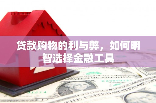 平镇贷款购物的利与弊，如何明智选择金融工具
