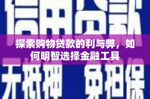 平镇探索购物贷款的利与弊，如何明智选择金融工具