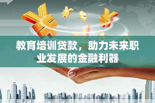 平镇教育培训贷款，助力未来职业发展的金融利器