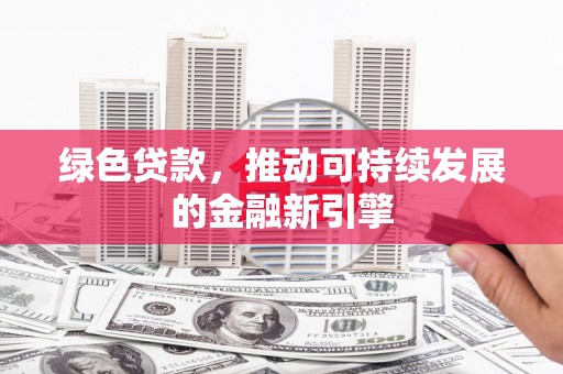平镇绿色贷款，推动可持续发展的金融新引擎