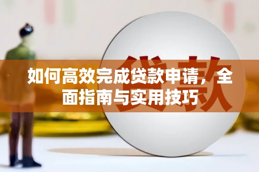 平镇如何高效完成贷款申请，全面指南与实用技巧
