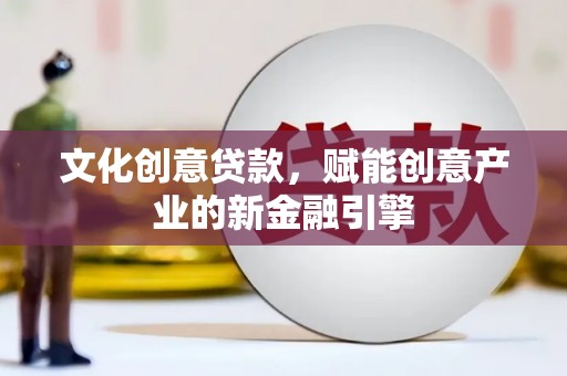 平镇文化创意贷款，赋能创意产业的新金融引擎