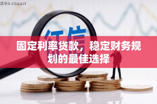 平镇固定利率贷款，稳定财务规划的最佳选择