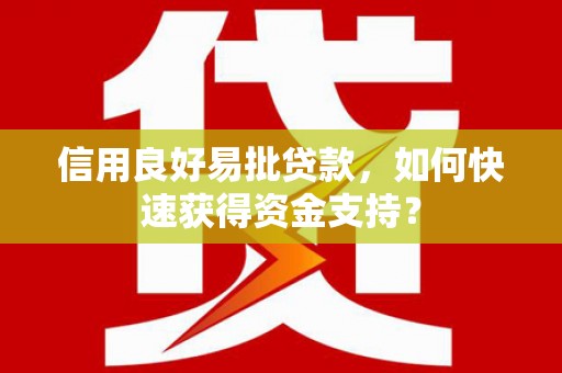 平镇信用良好易批贷款，如何快速获得资金支持？