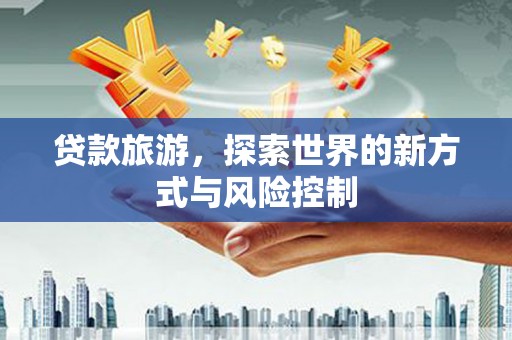 平镇贷款旅游，探索世界的新方式与风险控制