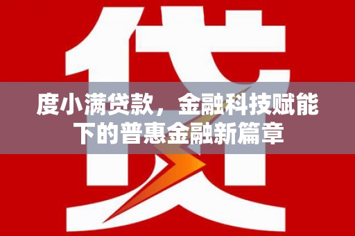 平镇度小满贷款，金融科技赋能下的普惠金融新篇章