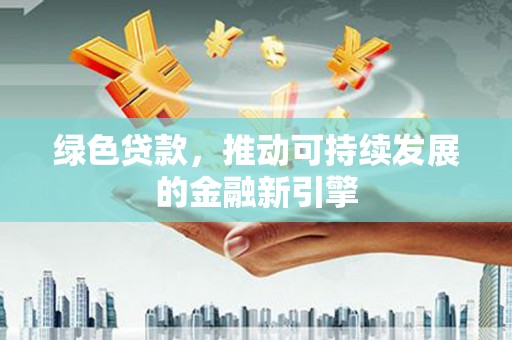 平镇绿色贷款，推动可持续发展的金融新引擎