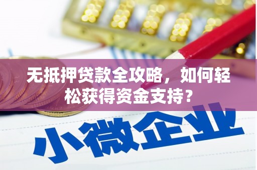 平镇无抵押贷款全攻略，如何轻松获得资金支持？