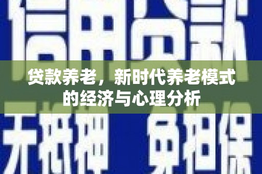 平镇贷款养老，新时代养老模式的经济与心理分析
