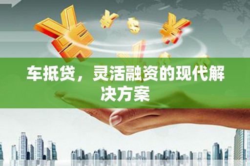 平镇车抵贷，灵活融资的现代解决方案