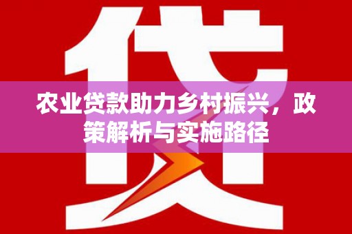 平镇农业贷款助力乡村振兴，政策解析与实施路径