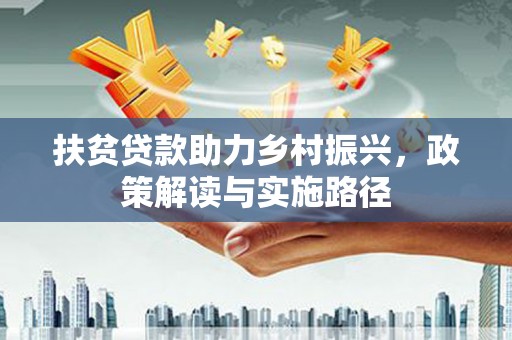平镇扶贫贷款助力乡村振兴，政策解读与实施路径
