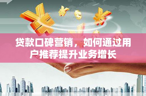 平镇贷款口碑营销，如何通过用户推荐提升业务增长