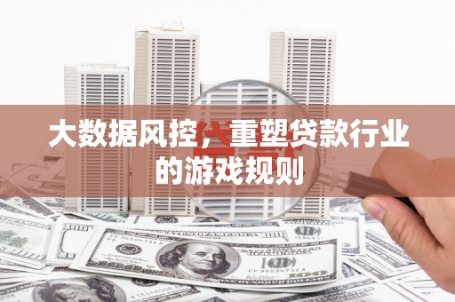平镇大数据风控，重塑贷款行业的游戏规则