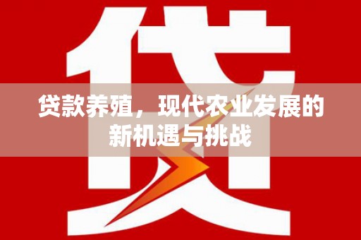 平镇贷款养殖，现代农业发展的新机遇与挑战
