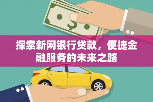 平镇探索新网银行贷款，便捷金融服务的未来之路