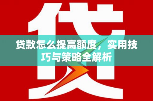 平镇贷款怎么提高额度，实用技巧与策略全解析