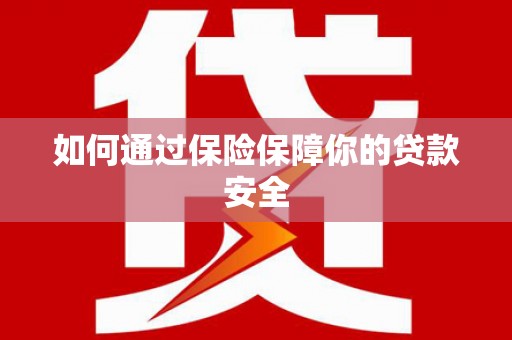 平镇如何通过保险保障你的贷款安全