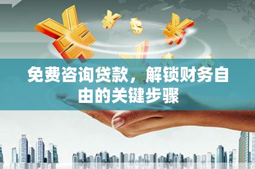 平镇免费咨询贷款，解锁财务自由的关键步骤