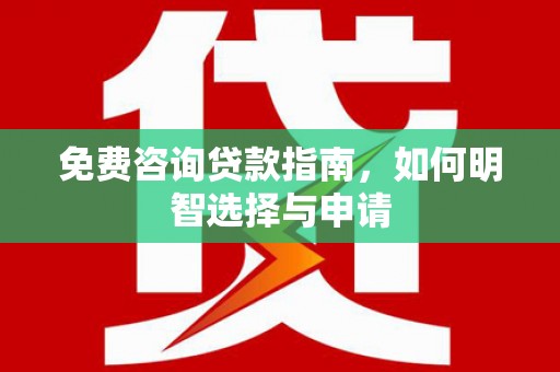 平镇免费咨询贷款指南，如何明智选择与申请