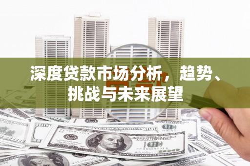 平镇深度贷款市场分析，趋势、挑战与未来展望