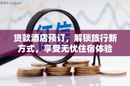 平镇贷款酒店预订，解锁旅行新方式，享受无忧住宿体验