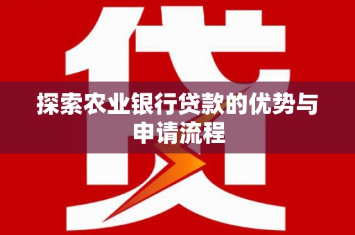 平镇探索农业银行贷款的优势与申请流程