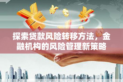 平镇探索贷款风险转移方法，金融机构的风险管理新策略